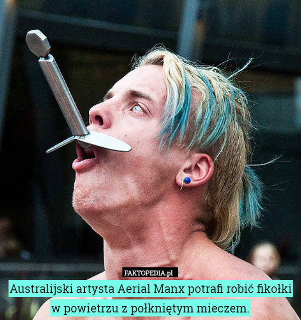 Australijski artysta Aerial Manx potrafi robić fikołki
w powietrzu z połkniętym mieczem. 