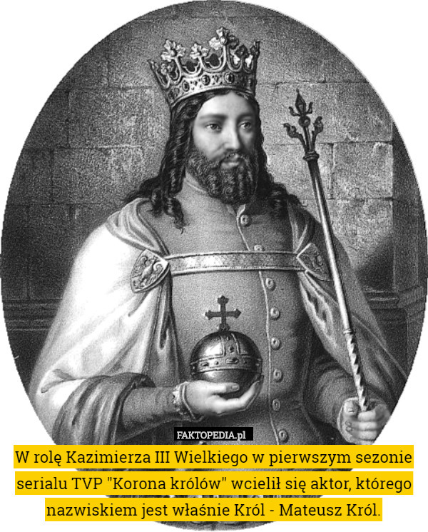 W rolę Kazimierza III Wielkiego w pierwszym sezonie serialu TVP "Korona królów" wcielił się aktor, którego nazwiskiem jest właśnie Król - Mateusz Król. 