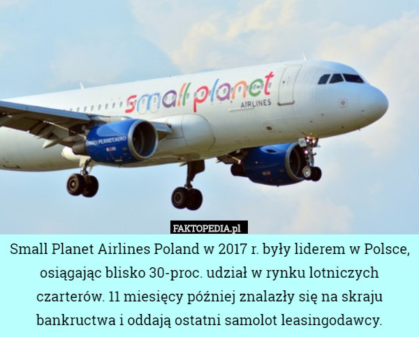 Small Planet Airlines Poland w 2017 r. były liderem w Polsce, osiągając blisko 30-proc. udział w rynku lotniczych czarterów. 11 miesięcy później znalazły się na skraju bankructwa i oddają ostatni samolot leasingodawcy. 