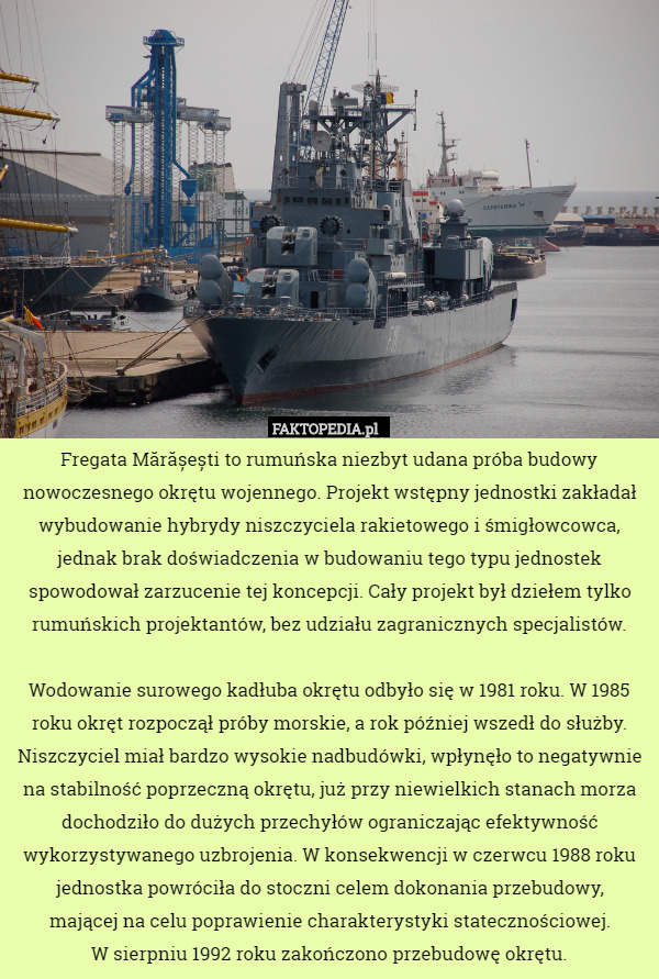 Fregata Mărășești to rumuńska niezbyt udana próba budowy nowoczesnego okrętu wojennego. Projekt wstępny jednostki zakładał wybudowanie hybrydy niszczyciela rakietowego i śmigłowcowca, jednak brak doświadczenia w budowaniu tego typu jednostek spowodował zarzucenie tej koncepcji. Cały projekt był dziełem tylko rumuńskich projektantów, bez udziału zagranicznych specjalistów.

 Wodowanie surowego kadłuba okrętu odbyło się w 1981 roku. W 1985 roku okręt rozpoczął próby morskie, a rok później wszedł do służby. Niszczyciel miał bardzo wysokie nadbudówki, wpłynęło to negatywnie na stabilność poprzeczną okrętu, już przy niewielkich stanach morza dochodziło do dużych przechyłów ograniczając efektywność wykorzystywanego uzbrojenia. W konsekwencji w czerwcu 1988 roku jednostka powróciła do stoczni celem dokonania przebudowy,
 mającej na celu poprawienie charakterystyki statecznościowej.
 W sierpniu 1992 roku zakończono przebudowę okrętu. 
