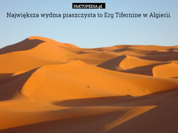Największa wydma piaszczysta to Erg Tifernine w Algierii. 