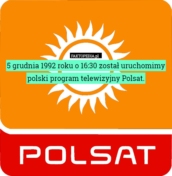 5 grudnia 1992 roku o 16:30 został uruchomimy polski program telewizyjny Polsat. 