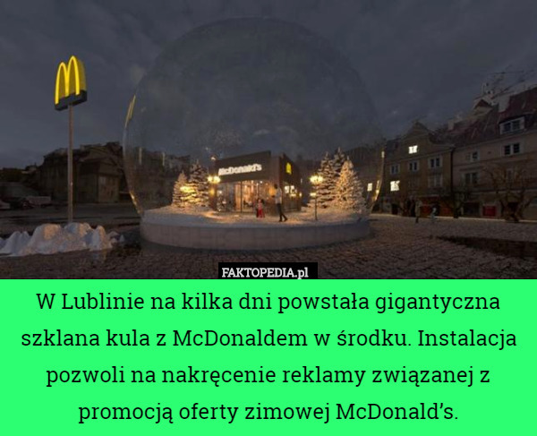 W Lublinie na kilka dni powstała gigantyczna szklana kula z McDonaldem w środku. Instalacja pozwoli na nakręcenie reklamy związanej z promocją oferty zimowej McDonald’s. 