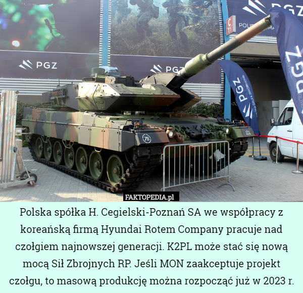 Polska spółka H. Cegielski-Poznań SA we współpracy z koreańską firmą Hyundai Rotem Company pracuje nad czołgiem najnowszej generacji. K2PL może stać się nową mocą Sił Zbrojnych RP. Jeśli MON zaakceptuje projekt czołgu, to masową produkcję można rozpocząć już w 2023 r. 