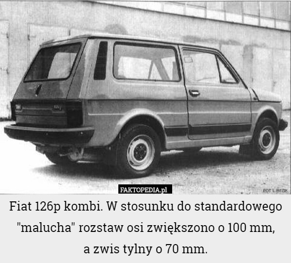 Fiat 126p kombi. W stosunku do standardowego "malucha" rozstaw osi zwiększono o 100 mm,
 a zwis tylny o 70 mm. 