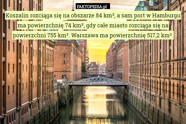 Koszalin rozciąga się na obszarze 84 km², a sam port w Hamburgu ma powierzchnię 74 km², gdy całe miasto rozciąga się na powierzchni 755 km². Warszawa ma powierzchnię 517,2 km². 