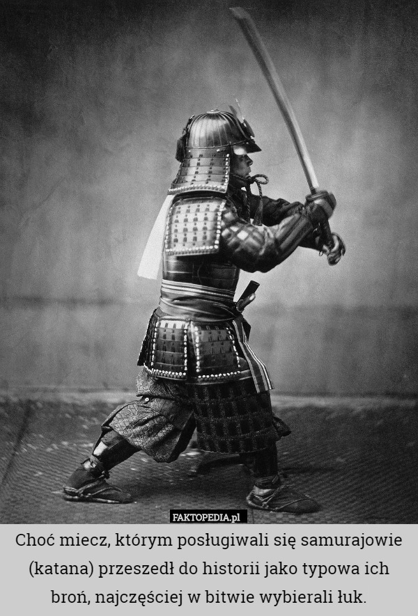 Choć miecz, którym posługiwali się samurajowie (katana) przeszedł do historii jako typowa ich broń, najczęściej w bitwie wybierali łuk. 