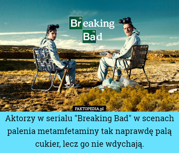 Aktorzy w serialu "Breaking Bad" w scenach palenia metamfetaminy tak naprawdę palą cukier, lecz go nie wdychają. 