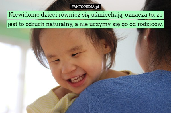 Niewidome dzieci również się uśmiechają, oznacza to, że jest to odruch naturalny, a nie uczymy się go od rodziców. 