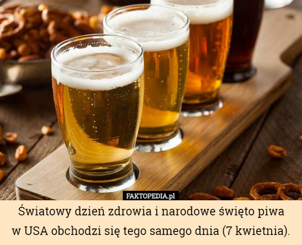 Światowy dzień zdrowia i narodowe święto piwa
 w USA obchodzi się tego samego dnia (7 kwietnia). 