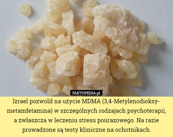 Izrael pozwolił na użycie MDMA (3,4-Metylenodioksy-
metamfetamina) w szczególnych rodzajach psychoterapii,
 a zwłaszcza w leczeniu stresu pourazowego. Na razie prowadzone są testy kliniczne na ochotnikach. 