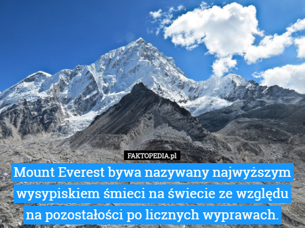 Mount Everest bywa nazywany najwyższym wysypiskiem śmieci na świecie ze względu na pozostałości po licznych wyprawach. 