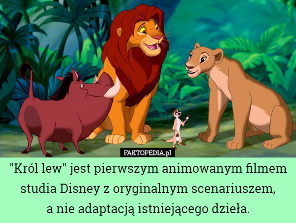 "Król lew" jest pierwszym animowanym filmem studia Disney z oryginalnym scenariuszem,
 a nie adaptacją istniejącego dzieła. 