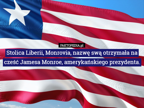 Stolica Liberii, Monrovia, nazwę swą otrzymała na cześć Jamesa Monroe, amerykańskiego prezydenta. 