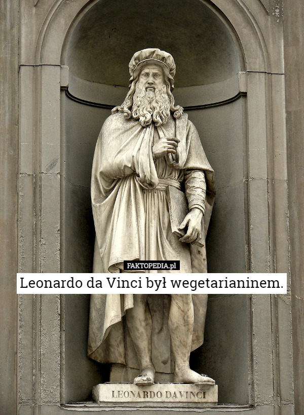 Leonardo da Vinci był wegetarianinem. 