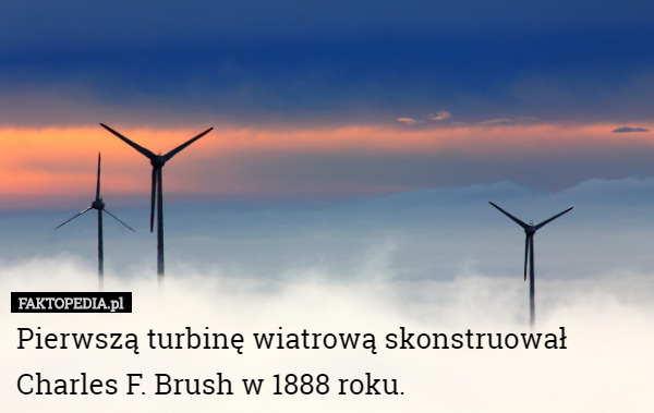 Pierwszą turbinę wiatrową skonstruował Charles F. Brush w 1888 roku. 