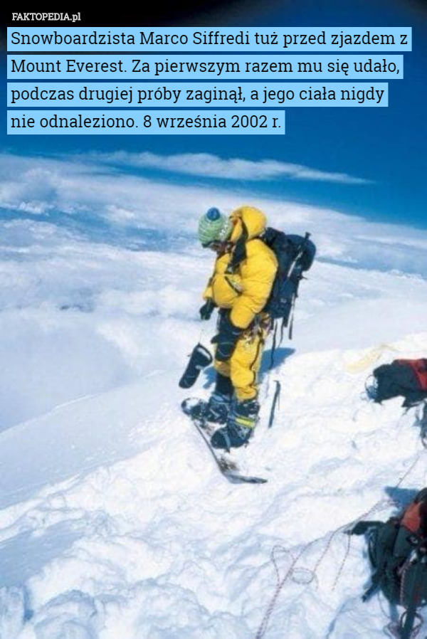 Snowboardzista Marco Siffredi tuż przed zjazdem z Mount Everest. Za pierwszym razem mu się udało, podczas drugiej próby zaginął, a jego ciała nigdy
 nie odnaleziono. 8 września 2002 r. 