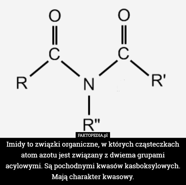 Imidy to związki organiczne, w których cząsteczkach atom azotu jest związany z dwiema grupami acylowymi. Są pochodnymi kwasów kasboksylowych. Mają charakter kwasowy. 