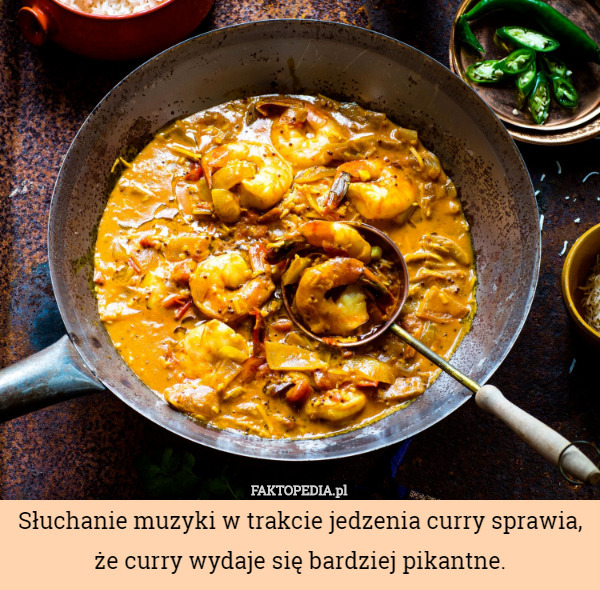 Słuchanie muzyki w trakcie jedzenia curry sprawia, że curry wydaje się bardziej pikantne. 