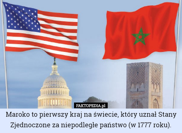 Maroko to pierwszy kraj na świecie, który uznał Stany Zjednoczone za niepodległe państwo (w 1777 roku). 