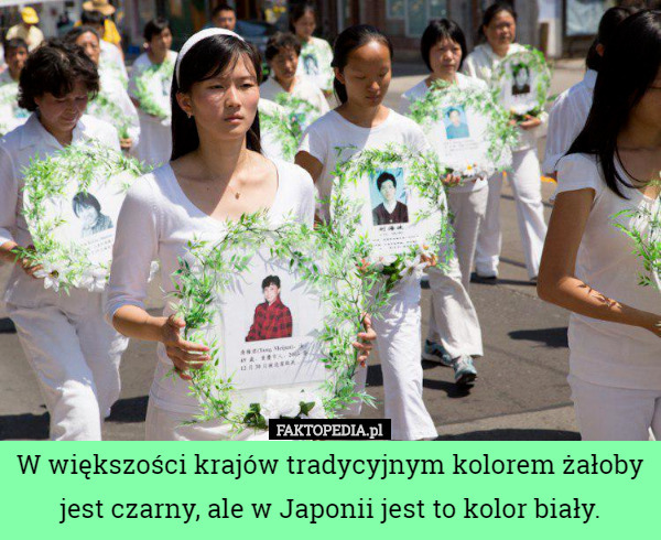 W większości krajów tradycyjnym kolorem żałoby jest czarny, ale w Japonii jest to kolor biały. 