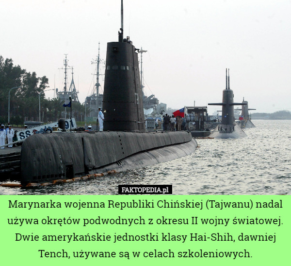 Marynarka wojenna Republiki Chińskiej (Tajwanu) nadal używa okrętów podwodnych z okresu II wojny światowej. Dwie amerykańskie jednostki klasy Hai-Shih, dawniej Tench, używane są w celach szkoleniowych. 