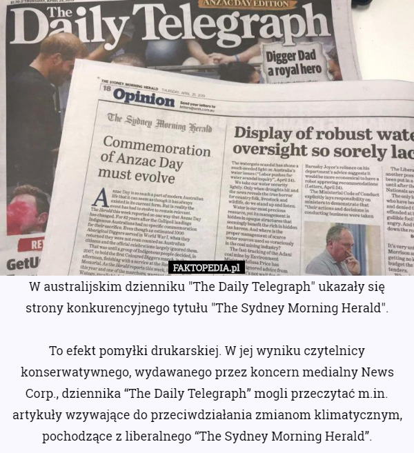 W australijskim dzienniku "The Daily Telegraph" ukazały się strony konkurencyjnego tytułu "The Sydney Morning Herald".

 To efekt pomyłki drukarskiej. W jej wyniku czytelnicy konserwatywnego, wydawanego przez koncern medialny News Corp., dziennika “The Daily Telegraph” mogli przeczytać m.in. artykuły wzywające do przeciwdziałania zmianom klimatycznym, pochodzące z liberalnego “The Sydney Morning Herald”. 