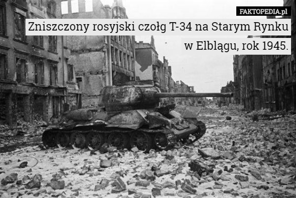 Zniszczony rosyjski czołg T-34 na Starym Rynku
 w Elblągu, rok 1945. 