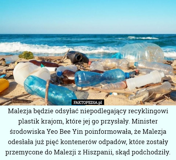 Malezja będzie odsyłać niepodlegający recyklingowi plastik krajom, które jej go przysłały. Minister środowiska Yeo Bee Yin poinformowała, że Malezja odesłała już pięć kontenerów odpadów, które zostały przemycone do Malezji z Hiszpanii, skąd podchodziły. 