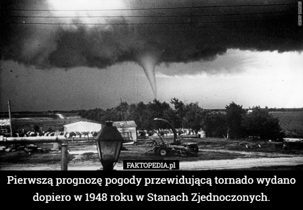 Pierwszą prognozę pogody przewidującą tornado wydano dopiero w 1948 roku w Stanach Zjednoczonych. 