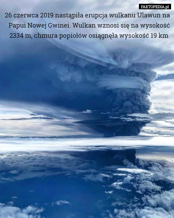 26 czerwca 2019 nastąpiła erupcja wulkanu Ulawun na Papui Nowej Gwinei. Wulkan wznosi się na wysokość 2334 m, chmura popiołów osiągnęła wysokość 19 km. 