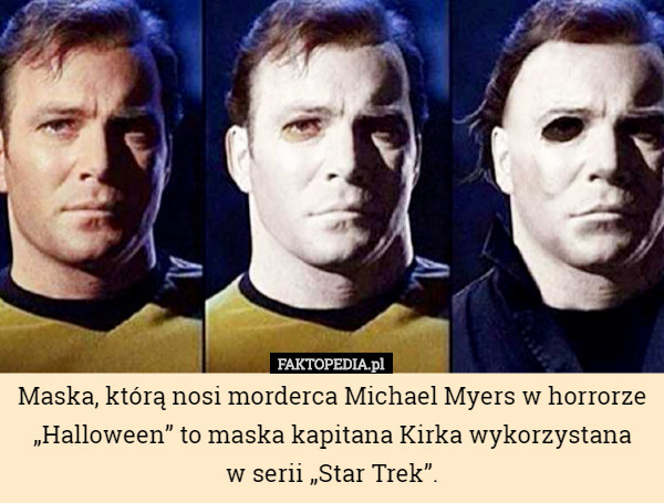 Maska, którą nosi morderca Michael Myers w horrorze „Halloween” to maska kapitana Kirka wykorzystana
 w serii „Star Trek”. 