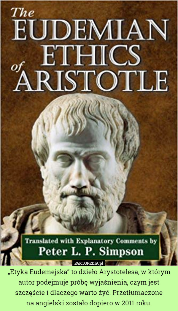 „Etyka Eudemejska” to dzieło Arystotelesa, w którym autor podejmuje próbę wyjaśnienia, czym jest szczęście i dlaczego warto żyć. Przetłumaczone
 na angielski zostało dopiero w 2011 roku. 