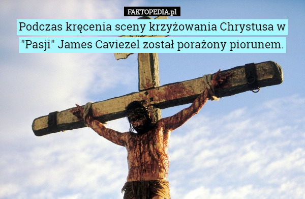 Podczas kręcenia sceny krzyżowania Chrystusa w "Pasji" James Caviezel został porażony piorunem. 