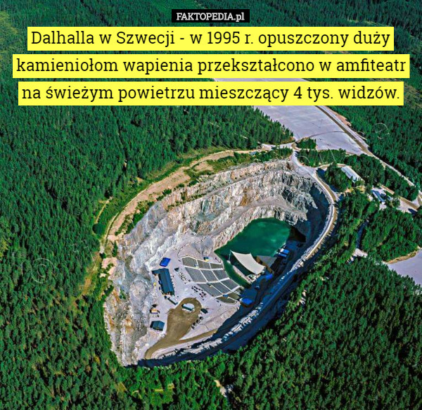 Dalhalla w Szwecji - w 1995 r. opuszczony duży kamieniołom wapienia przekształcono w amfiteatr na świeżym powietrzu mieszczący 4 tys. widzów. 