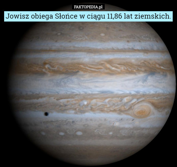 Jowisz obiega Słońce w ciągu 11,86 lat ziemskich. 