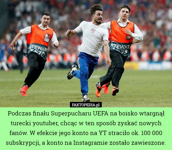 Podczas finału Superpucharu UEFA na boisko wtargnął turecki youtuber, chcąc w ten sposób zyskać nowych fanów. W efekcie jego konto na YT straciło ok. 100 000 subskrypcji, a konto na Instagramie zostało zawieszone. 