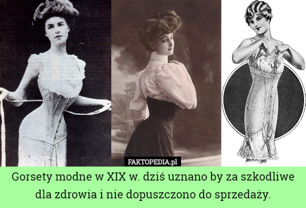 Gorsety modne w XIX w. dziś uznano by za szkodliwe dla zdrowia i nie dopuszczono do sprzedaży. 