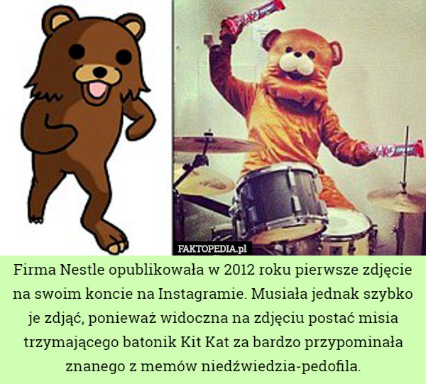 Firma Nestle opublikowała w 2012 roku pierwsze zdjęcie na swoim koncie na Instagramie. Musiała jednak szybko je zdjąć, ponieważ widoczna na zdjęciu postać misia trzymającego batonik Kit Kat za bardzo przypominała znanego z memów niedźwiedzia-pedofila. 