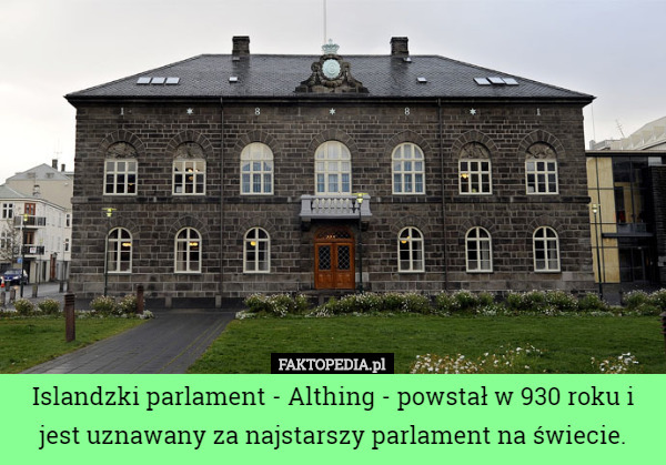 Islandzki parlament - Althing - powstał w 930 roku i jest uznawany za najstarszy parlament na świecie. 