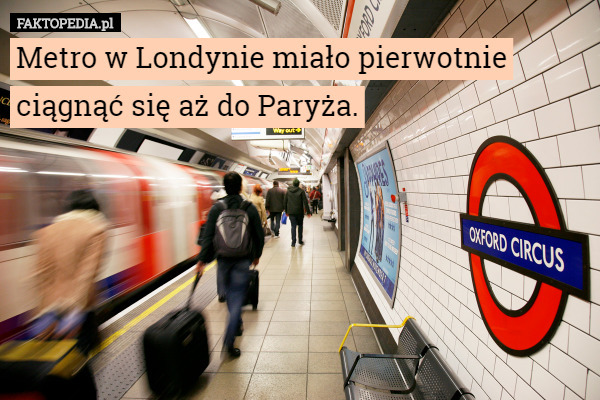 Metro w Londynie miało pierwotnie ciągnąć się aż do Paryża. 