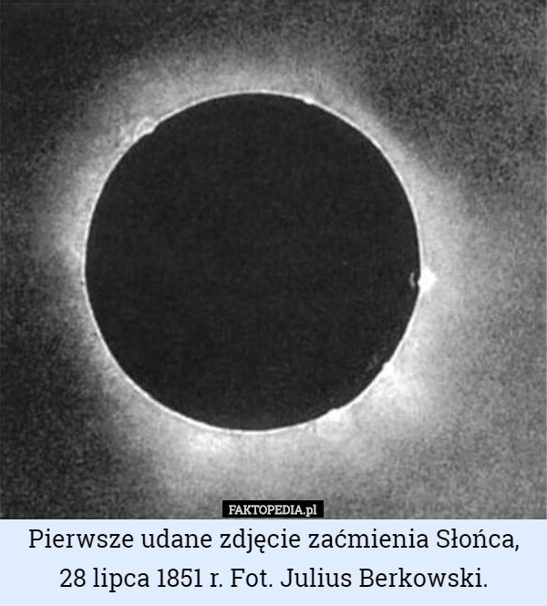 Pierwsze udane zdjęcie zaćmienia Słońca, 28 lipca 1851 r. Fot. Julius Berkowski. 