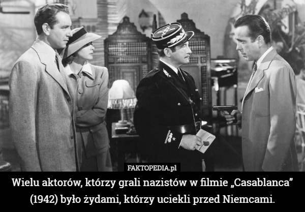 Wielu aktorów, którzy grali nazistów w filmie „Casablanca” (1942) było żydami, którzy uciekli przed Niemcami. 