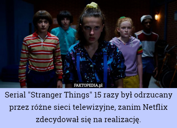 Serial "Stranger Things" 15 razy był odrzucany przez różne sieci telewizyjne, zanim Netflix zdecydował się na realizację. 