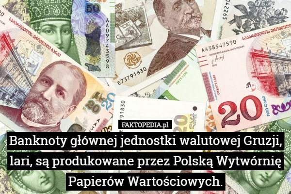 Banknoty głównej jednostki walutowej Gruzji, lari, są produkowane przez Polską Wytwórnię Papierów Wartościowych. 