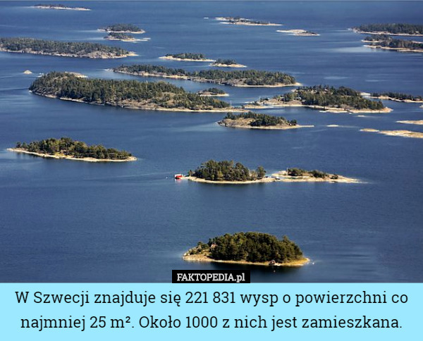 W Szwecji znajduje się 221 831 wysp o powierzchni co najmniej 25 m². Około 1000 z nich jest zamieszkana. 