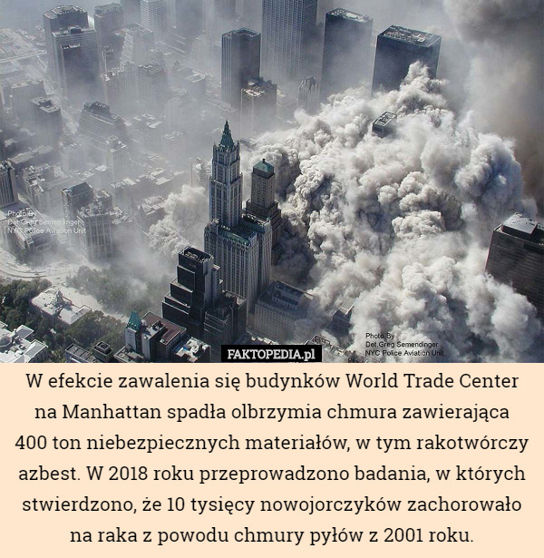 W efekcie zawalenia się budynków World Trade Center na Manhattan spadła olbrzymia chmura zawierająca
 400 ton niebezpiecznych materiałów, w tym rakotwórczy azbest. W 2018 roku przeprowadzono badania, w których stwierdzono, że 10 tysięcy nowojorczyków zachorowało na raka z powodu chmury pyłów z 2001 roku. 