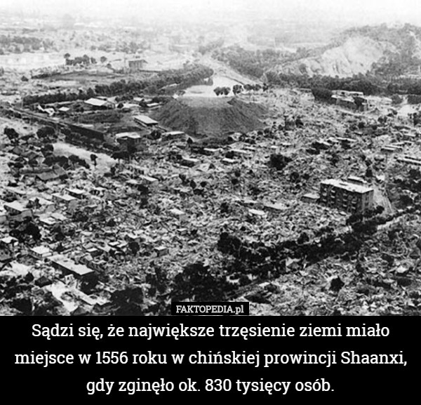 Sądzi się, że największe trzęsienie ziemi miało miejsce w 1556 roku w chińskiej prowincji Shaanxi, gdy zginęło ok. 830 tysięcy osób. 