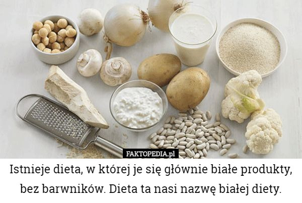 Istnieje dieta, w której je się głównie białe produkty, bez barwników. Dieta ta nasi nazwę białej diety. 