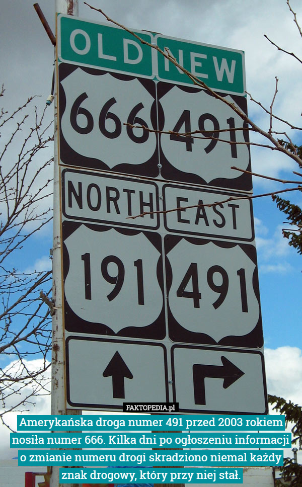 Amerykańska droga numer 491 przed 2003 rokiem nosiła numer 666. Kilka dni po ogłoszeniu informacji
 o zmianie numeru drogi skradziono niemal każdy znak drogowy, który przy niej stał. 